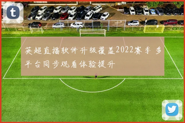 英超直播软件升级覆盖2022赛季 多平台同步观看体验提升