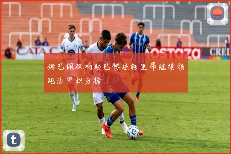 姆巴佩双响助巴黎逆转里昂继续领跑法甲积分榜