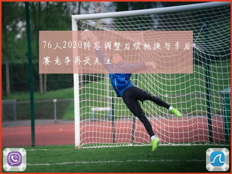 76人2020阵容调整后续轮换与季后赛竞争再受关注