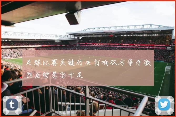 足球比赛关键对决打响双方争夺激烈后续悬念十足