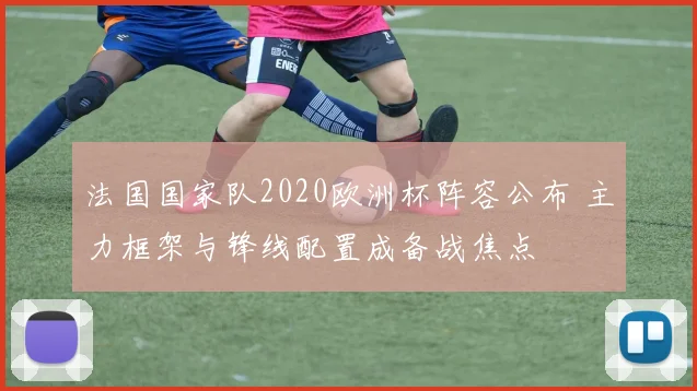法国国家队2020欧洲杯阵容公布 主力框架与锋线配置成备战焦点