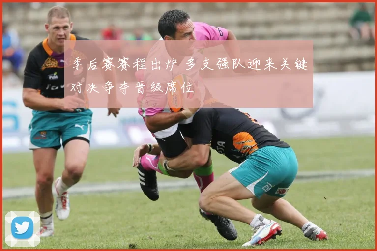 季后赛赛程出炉 多支强队迎来关键对决争夺晋级席位