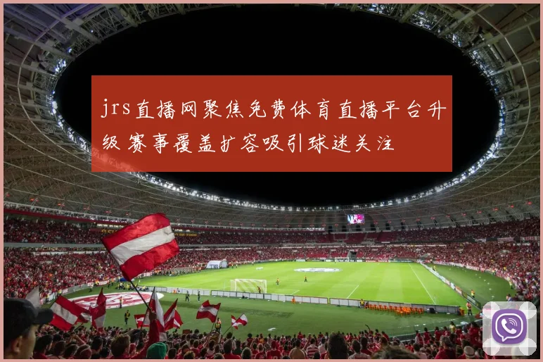 jrs直播网聚焦免费体育直播平台升级 赛事覆盖扩容吸引球迷关注