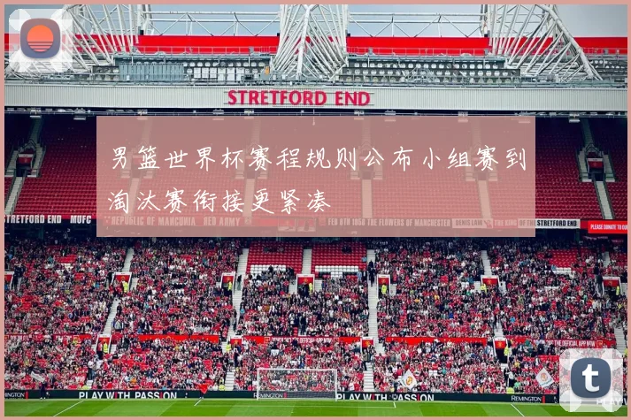 男篮世界杯赛程规则公布小组赛到淘汰赛衔接更紧凑