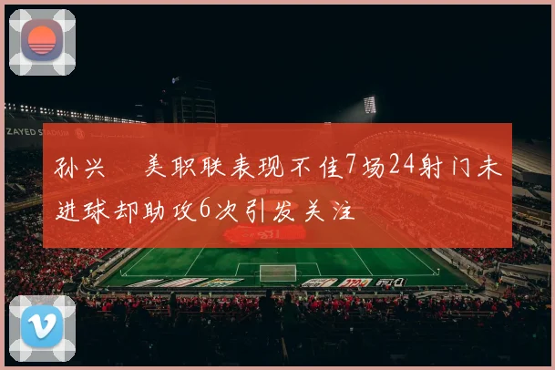 孙兴慜美职联表现不佳7场24射门未进球却助攻6次引发关注