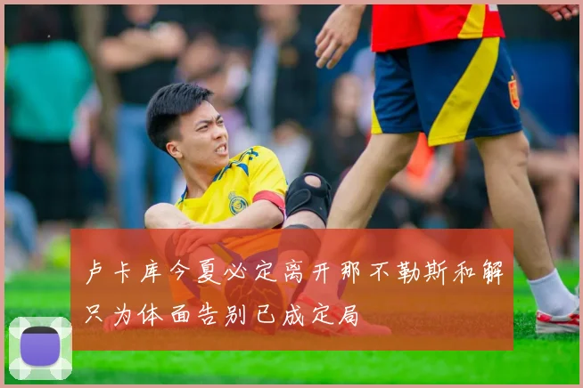 卢卡库今夏必定离开那不勒斯和解只为体面告别已成定局