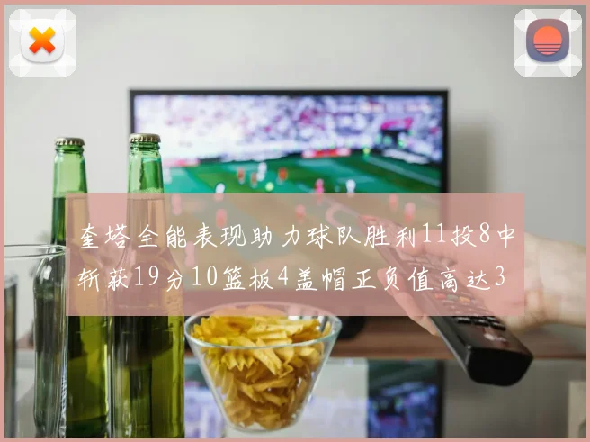 奎塔全能表现助力球队胜利11投8中斩获19分10篮板4盖帽正负值高达33