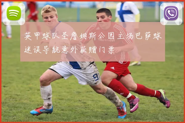 英甲球队圣詹姆斯公园主场巴萨球迷误导航意外获赠门票