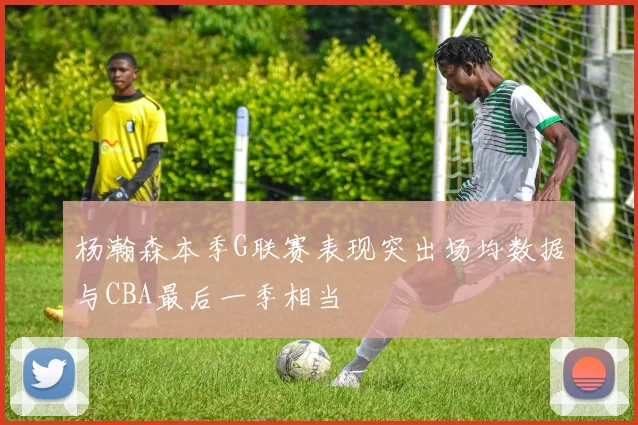 杨瀚森本季G联赛表现突出场均数据与CBA最后一季相当