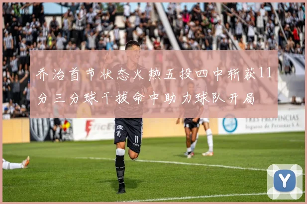 乔治首节状态火热五投四中斩获11分三分球干拔命中助力球队开局